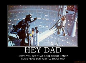 HEY DAD - HOW'D YOU GET THAT COOL ROBOT HAND? COME HERE SON, AND I'LL ...