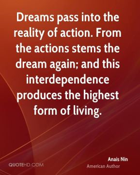Anais Nin - Dreams pass into the reality of action. From the actions ...