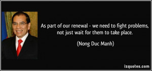 ... fight problems, not just wait for them to take place. - Nong Duc Manh
