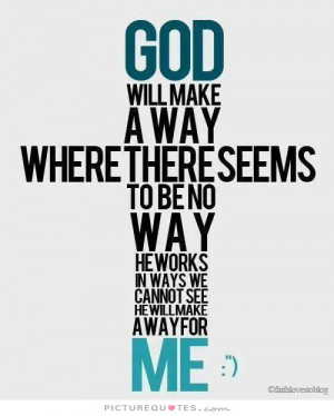 ... works in ways we cannot see. He will make a way for me Picture Quote