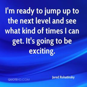 ready to jump up to the next level and see what kind of times I ...