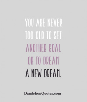 you-are-never-too-old-to-set-another-goal-or-to-dream-a-new-dream