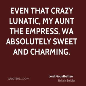 Lord Mountbatten - Even that crazy lunatic, my aunt the Empress, wa ...