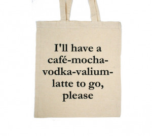 have a café-mocha-vodka-valium-latte to go, please-bag / linen quote ...