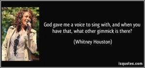 ... and when you have that, what other gimmick is there? - Whitney Houston