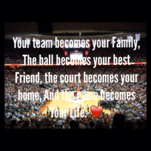 Your team is your family, the ball is your best friend , the court is ...