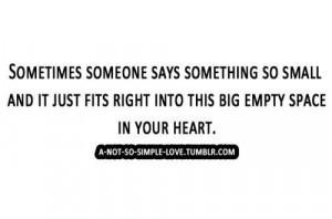 ... and it just fits right into this being empty space in your heart
