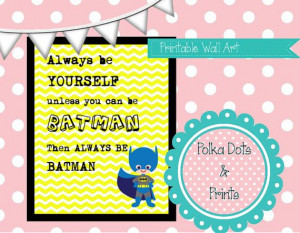 ... Always be yourself. Unless you can be Batman, then always be Batman