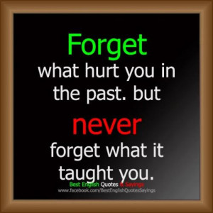 Forget What Hurt You In The Past, But Never Forget What It Taught You.