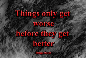 Things only get worse before they get better Quote