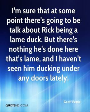 ... being a lame duck. But there's nothing he's done here that's lame, and