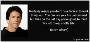 Mortality means you don't have forever to work things out. You can ...