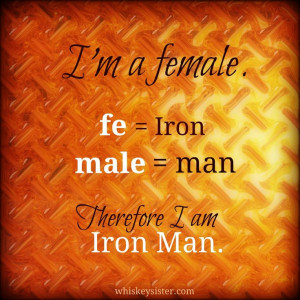 female. fe= iron , male = man. Therefore, I am Iron Man. # ...