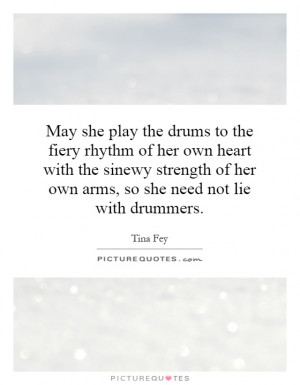 May she play the drums to the fiery rhythm of her own heart with the ...