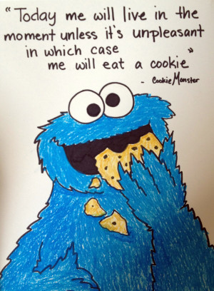 ... always live by the words of the cookie monster. Freaking genius