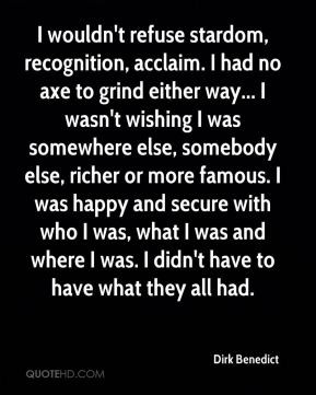 wouldn't refuse stardom, recognition, acclaim. I had no axe to grind ...