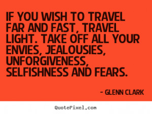 Glenn Clark Quotes - If you wish to travel far and fast, travel light ...