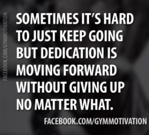 Sometimes It’s Hard To Just Keep Going But Dedication Is Moving ...