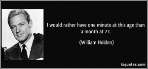 ... have one minute at this age than a month at 21. - William Holden