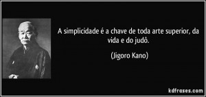 ... é a chave de toda arte superior, da vida e do judô. (Jigoro Kano