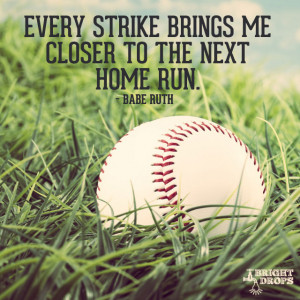 ... brings me closer to the next home run.” ~Babe Ruth | Tweet this