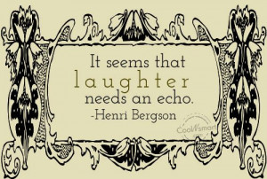 Laughter Quote: It seems that laughter needs an echo.... Laughter-(6)