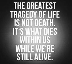 The greatest tragedy of life is not death. It's what lies within us ...