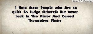 Hate those People who Are so quick To Judge Others;D But never Look ...