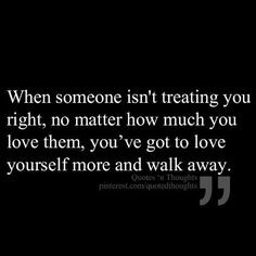 ... you love them, you've got to love yourself more and walk away. More