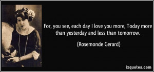 For, you see, each day I love you more, Today more than yesterday and ...