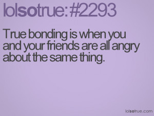 True bonding is when you and your friends are all angry about the same ...
