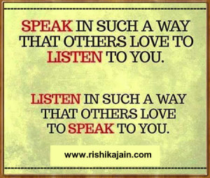 speak in such a way that others love to listen to you .Listen in such ...