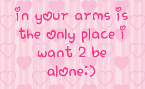 in your arms is the only place i want 2 be alone