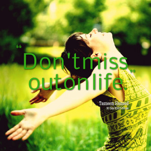 Quotes Picture: don't miss out on life