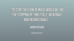 To stop the flow of music would be like the stopping of time itself ...