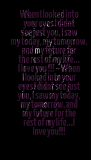 ... your eyes i didnt see just you i saw my today my tomorrow and my