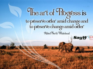 ... change and to preserve change amid order. – Alfred North Whitehead