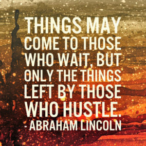 ... to those who wait, but only the things left by those who hustle