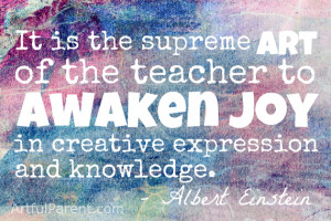 is the supreme art of the teacher to awaken joy in creative expression ...