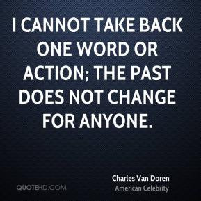 Charles Van Doren - I cannot take back one word or action; the past ...