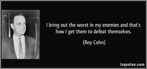 ... my enemies and that's how I get them to defeat themselves. - Roy Cohn