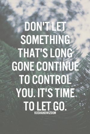 ... to let go sometimes is very difficult to do no matter how much you try