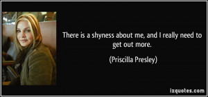 ... about me, and I really need to get out more. - Priscilla Presley