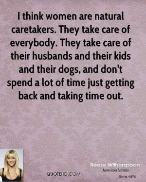 think women are natural caretakers. They take care of everybody ...