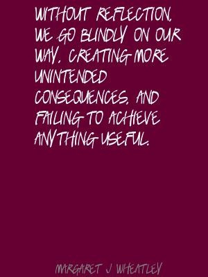 Margaret J. Wheatley Without reflection, we go blindly on Quote