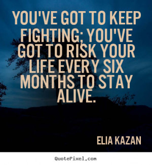 You've got to keep fighting; you've got to risk your life every six ...
