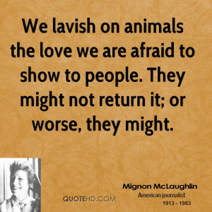 We lavish on animals the love we are afraid to show to people. They ...