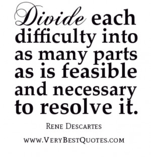 Divide each difficulty into as many parts as is feasible and necessary ...