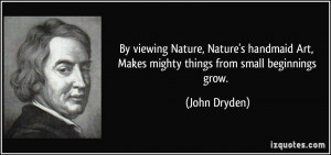 By viewing Nature, Nature's handmaid Art, Makes mighty things from ...