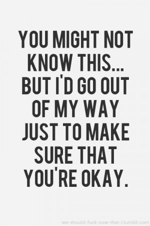 Go Out Of My Way Just To Make Sure That You’re Okay: Quote ...